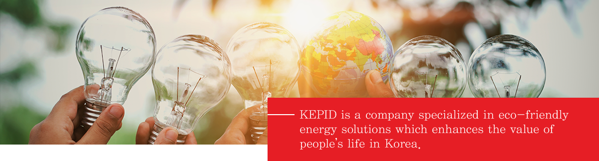 KEPID is a company specialized in eco-friendly energy solutions which enhances the value of people’s life in Korea.