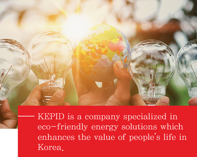 KEPID is a company specialized in eco-friendly energy solutions which enhances the value of people’s life in Korea.